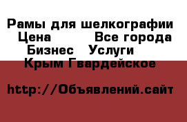 Рамы для шелкографии › Цена ­ 400 - Все города Бизнес » Услуги   . Крым,Гвардейское